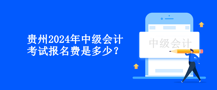 貴州2024年中級會計(jì)考試報(bào)名費(fèi)是多少？