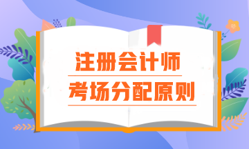 注會考場分配原則是什么？報名時間早晚真的會影響考場分配嗎？