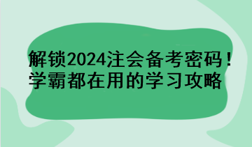 解鎖2024注會備考密碼！學霸都在用的學習攻略