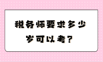 稅務(wù)師要求多少歲可以考？