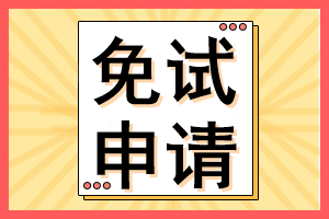 cpa考生注意！這些考生可以免試CPA考試部分科目！多地開始申請(qǐng)！