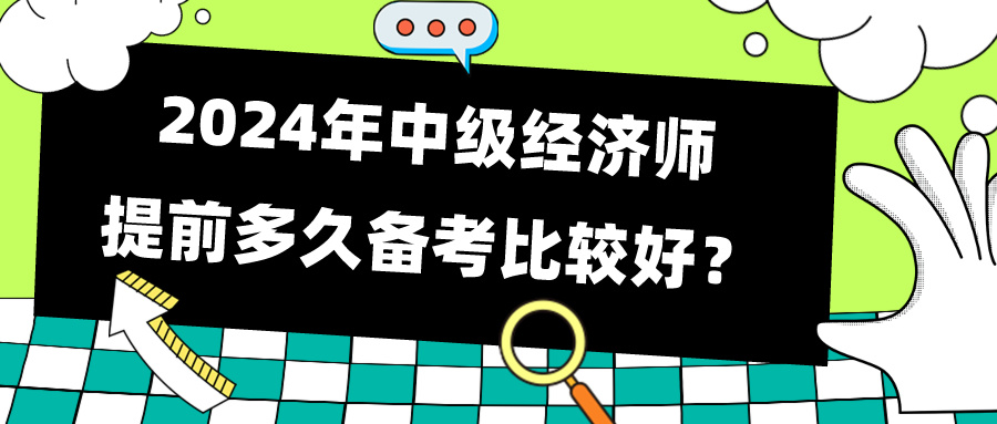 2024年中級經(jīng)濟(jì)師提前多久備考比較好？