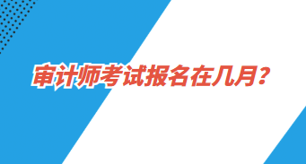 審計(jì)師報(bào)名在幾月？