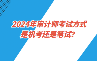 2024年審計師考試方式是機考還是筆試？