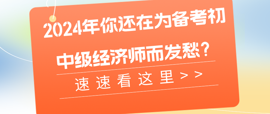2024年你還在為備考初中級經(jīng)濟師而發(fā)愁？速速看這里>>