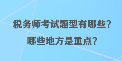 稅務(wù)師考試題型有哪些？哪些地方是重點？