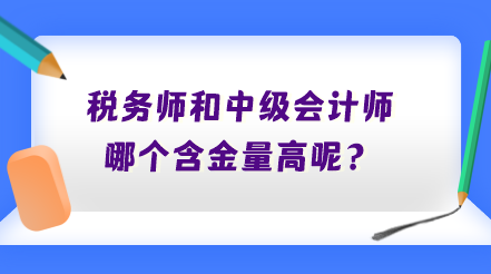 稅務(wù)師和中級會計師哪個含金量高呢？