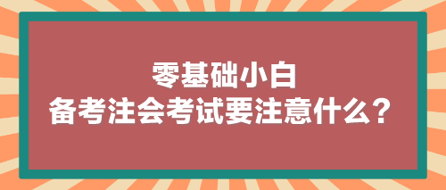 零基礎(chǔ)小白備考注會(huì)考試要注意什么？