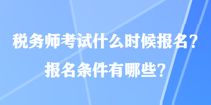 稅務師考試什么時候報名？報名條件有哪些？