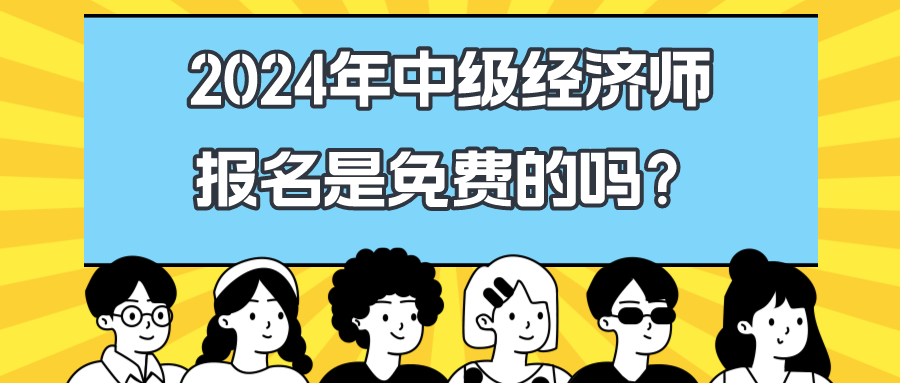 2024年中級(jí)經(jīng)濟(jì)師報(bào)名是免費(fèi)的嗎？