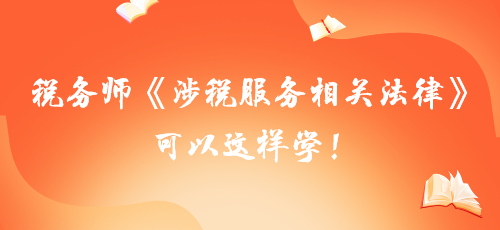 【學(xué)習(xí)建議】稅務(wù)師《涉稅服務(wù)相關(guān)法律》可以這樣學(xué)！