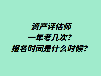 資產(chǎn)評(píng)估師一年考幾次？報(bào)名時(shí)間是什么時(shí)候？