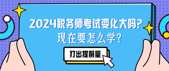 2024稅務(wù)師考試變化大嗎？現(xiàn)在要怎么學(xué)？要聽去年的課么？