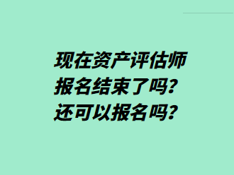 現(xiàn)在資產(chǎn)評(píng)估師報(bào)名結(jié)束了嗎？還可以報(bào)名嗎？