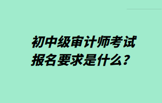 初中級審計師考試報名要求是什么？