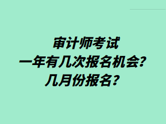 審計(jì)師考試一年有幾次報名機(jī)會？幾月份報名？