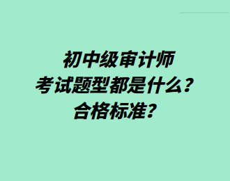 初中級審計師考試題型都是什么？合格標(biāo)準(zhǔn)？