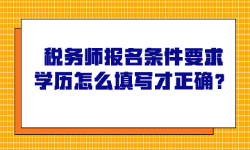 稅務(wù)師報(bào)名條件要求學(xué)歷怎么填寫才正確？