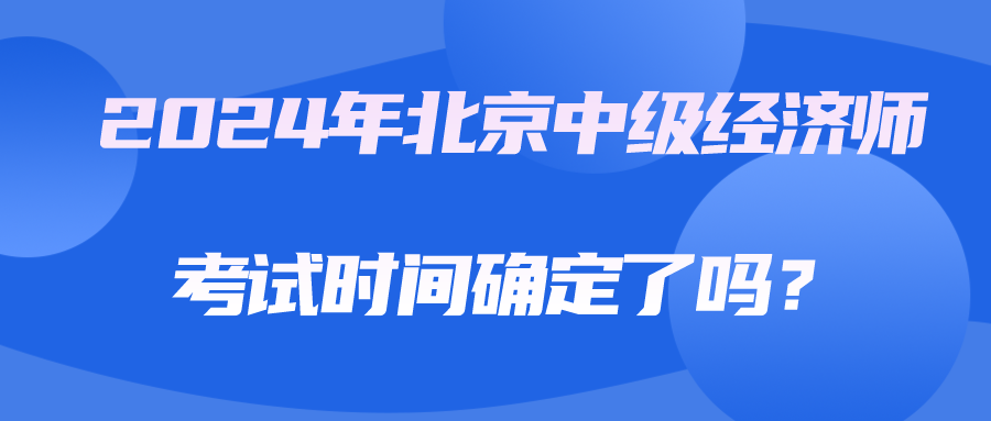 2024年北京中級經(jīng)濟師考試時間確定了嗎？