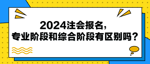 2024注會(huì)報(bào)名，專業(yè)階段和綜合階段有區(qū)別嗎？