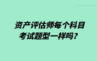 資產(chǎn)評估師每個科目考試題型一樣嗎？