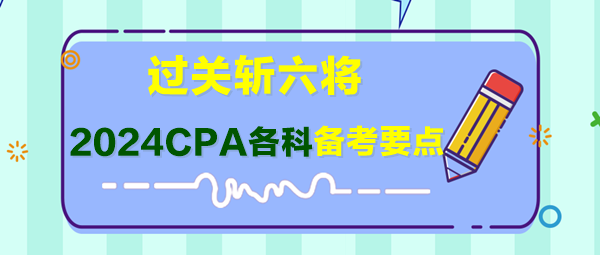 過關斬六將！2024年CPA各科備考要點快來了解！
