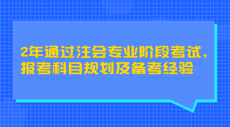 2年通過注會專業(yè)階段考試，報考科目規(guī)劃及備考經(jīng)驗