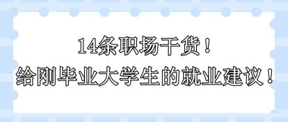 14條職場干貨！給剛畢業(yè)大學(xué)生的就業(yè)建議??！