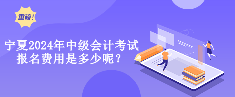 寧夏2024年中級(jí)會(huì)計(jì)考試報(bào)名費(fèi)用是多少呢？