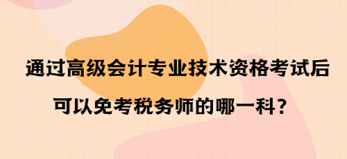通過(guò)高級(jí)會(huì)計(jì)專(zhuān)業(yè)技術(shù)資格考試后可以免考稅務(wù)師的哪一科？