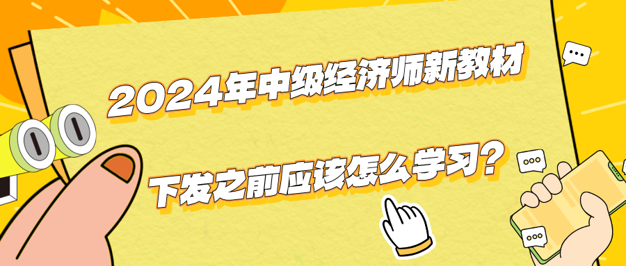 2024年中級經(jīng)濟(jì)師新教材下發(fā)之前應(yīng)該怎么學(xué)習(xí)？