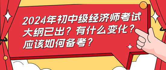 2024年初中級經(jīng)濟師考試大綱已出？有什么變化？應該如何備考？