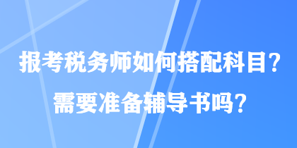 報(bào)考稅務(wù)師如何搭配科目？需要準(zhǔn)備輔導(dǎo)書嗎？