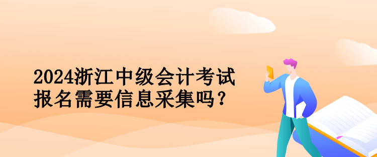 2024浙江中級會計考試報名需要信息采集嗎？