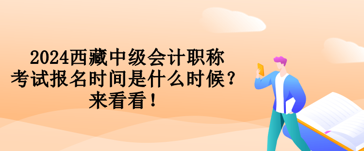 2024西藏中級會計職稱考試報名時間是什么時候？來看看！