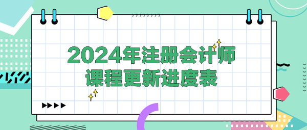 2024年注冊(cè)會(huì)計(jì)師各班次課程更新進(jìn)度表！(4.25)
