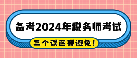 2024稅務(wù)師備考過程中的三個誤區(qū)注意避免！
