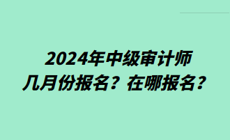 2024年中級(jí)審計(jì)師幾月份報(bào)名？在哪報(bào)名？