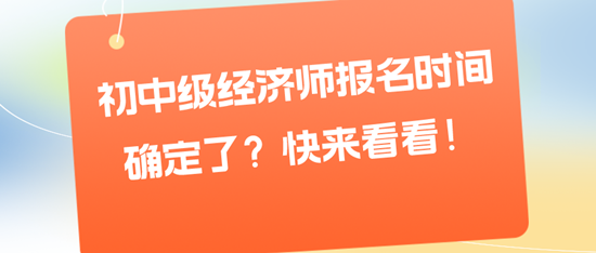 初中級(jí)經(jīng)濟(jì)師報(bào)名時(shí)間確定了？快來看看！