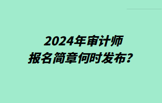 2024年審計(jì)師報(bào)名簡(jiǎn)章何時(shí)發(fā)布？