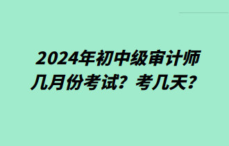 2024年初中級審計師幾月份考試？考幾天？