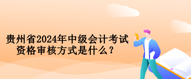 貴州省2024年中級會計考試資格審核方式是什么？