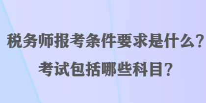 稅務(wù)師報考條件要求是什么？考試包括哪些科目？