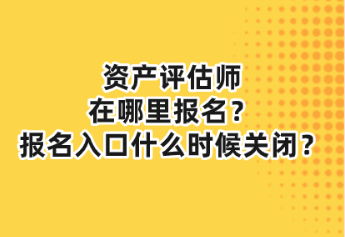 資產(chǎn)評(píng)估師在哪里報(bào)名？報(bào)名入口什么時(shí)候關(guān)閉？