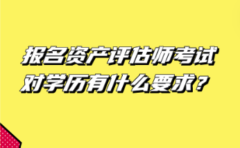 報(bào)名資產(chǎn)評(píng)估師考試對(duì)學(xué)歷有什么要求？