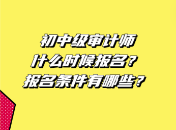 初中級(jí)審計(jì)師什么時(shí)候報(bào)名？報(bào)名條件有哪些？