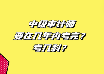 中級審計師要在幾年內(nèi)考完？考幾科？