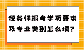 稅務(wù)師報(bào)考學(xué)歷要求是什么專業(yè)類別怎么填？