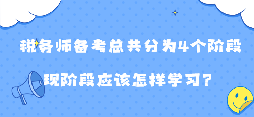 稅務(wù)師備考總共分為4個階段 現(xiàn)階段應(yīng)該怎樣學(xué)習(xí)？