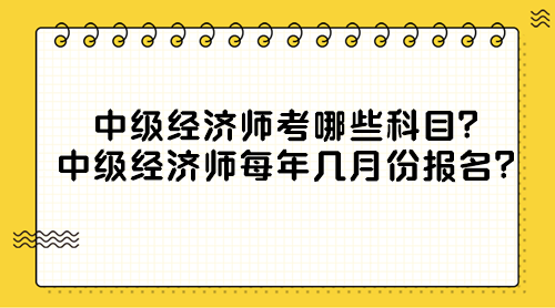 中級經(jīng)濟(jì)師考哪些科目？中級經(jīng)濟(jì)師每年幾月份報(bào)名？
